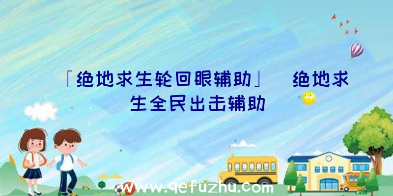 「绝地求生轮回眼辅助」|绝地求生全民出击辅助